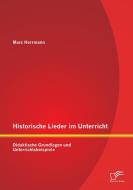 Historische Lieder im Unterricht: Didaktische Grundlagen und Unterrichtsbeispiele di Marc Herrmann edito da Diplomica Verlag