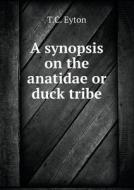 A Synopsis On The Anatidae Or Duck Tribe di T C Eyton edito da Book On Demand Ltd.