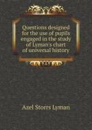 Questions Designed For The Use Of Pupils Engaged In The Study Of Lyman's Chart Of Universal History di Azel Storrs Lyman edito da Book On Demand Ltd.