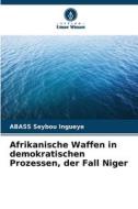 Afrikanische Waffen in demokratischen Prozessen, der Fall Niger di Abass Seybou Ingueye edito da Verlag Unser Wissen