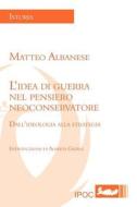 L'idea Di Guerra Nel Pensiero Neoconservatore di Matteo Albanese edito da Ipoc Italian Paths Of Culture