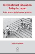 International Education Policy in Japan in an Age of Globalisation and Risk di Robert W. Aspinall edito da GLOBAL ORIENTAL