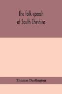 The folk-speech of South Cheshire di Thomas Darlington edito da ALPHA ED