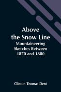 Above The Snow Line di Clinton Thomas Dent edito da Alpha Editions