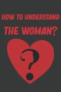 HOW TO UNDERSTAND THE WOMAN? di Hashira Flame Hashira edito da Independently Published