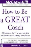 How to Be a Great Coach: 24 Lessons for Turning on the Productivity of Every Employee di Marshall J. Cook edito da MCGRAW HILL BOOK CO