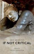 If Not Critical di Eric (Fellow in English Griffiths, University of Cambridge University)  Lecturer in English edito da Oxford University Press