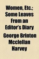 Women, Etc.; Some Leaves From An Editor's Diary di George Brinton McClellan Harvey edito da General Books Llc