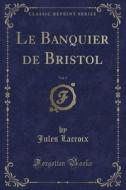 Le Banquier de Bristol, Vol. 2 (Classic Reprint) di Jules LaCroix edito da Forgotten Books