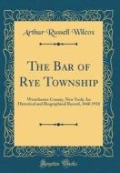 The Bar of Rye Township: Westchester County, New York; An Historical and Biographical Record, 1660 1918 (Classic Reprint) di Arthur Russell Wilcox edito da Forgotten Books