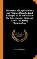 Thesaurus Of English Words And Phrases Classified And Arranged So As To Facilitate The Expression Of Ideas And Assist In Literary Composition di Peter Mark Roget edito da Franklin Classics Trade Press