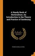 A Handy Book Of Horticulture. An Introduction To The Theory And Practice Of Gardening di Francis Carlile Hayes edito da Franklin Classics Trade Press