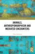 Animals, Anthropomorphism And Mediated Encounters di Claire Parkinson edito da Taylor & Francis Ltd