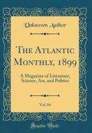 The Atlantic Monthly, 1899, Vol. 84: A Magazine of Literature, Science, Art, and Politics (Classic Reprint) di Unknown Author edito da Forgotten Books
