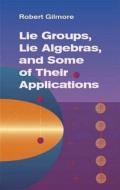 Lie Groups, Lie Algebras & Some of Their Applications di Robert Gilmore edito da Dover Publications Inc.
