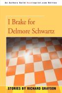 I Brake for Delmore Schwartz di Richard Grayson edito da iUniverse
