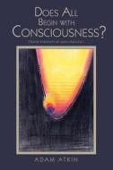 Does All Begin with Consciousness? di Adam Atkin edito da iUniverse