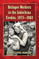 Refugee Workers in the Indochina Exodus, 1975-1982 di Larry Clinton Thompson edito da McFarland