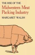 The Rise of the Midwestern Meat Packing Industry di Margaret Walsh edito da University Press of Kentucky