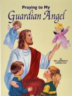 Praying to My Guardian Angel di Lawrence G. Lovasik edito da CATHOLIC BOOK PUB CORP