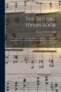 THE SAILORS' HYMN BOOK : BEING A SELECTI di GEORGE CHARLE SMITH edito da LIGHTNING SOURCE UK LTD