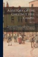 A History of the Chestnut Hill Chapel; Being an Address Delivered at the Dinner Held on October Sixteenth, Nineteen Hundred and Thirty-six to Celebrat di Mary Lee edito da LIGHTNING SOURCE INC