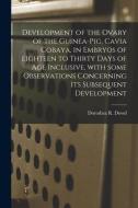 Development of the Ovary of the Guinea-pig, Cavia Cobaya, in Embryos of Eighteen to Thirty Days of Age Inclusive, With Some Observations Concerning It di Dorothea R. Dowd edito da LIGHTNING SOURCE INC