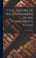 Civil History of the Government of the Confederate States di J. L. M. Curry edito da LEGARE STREET PR