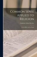 Common Sense Applied to Religion; or, the Bible and the People di Catharine Esther Beecher edito da LEGARE STREET PR