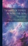 Transit of Venus Across the sun; a Translation of the Celebrated Discourse Thereupon di Jeremiah Horrocks edito da LEGARE STREET PR