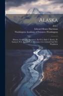 Alaska: History, Geography, Resources, By W.h. Dall, C. Keeler, H. Gannett, W.h. Brewer, C.h. Merriam, G.b. Grinnell And M.l. di Edward Henry Harriman, D. C. ). edito da LEGARE STREET PR