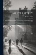 Alice Ottley: First Head-Mistress of the Worcester High School for Girls 1883-1912 di Mary E. James edito da LEGARE STREET PR