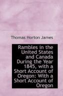 Rambles In The United States And Canada During The Year 1845, With A Short Account Of Oregon di Thomas Horton James edito da Bibliolife