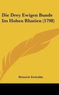 Die Drey Ewigen Bunde Im Hohen Rhatien (1798) di Heinrich Zschokke edito da Kessinger Publishing