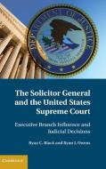 The Solicitor General and the United States Supreme Court di Ryan C. Black edito da Cambridge University Press