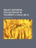 Select Epitaphs, Collected by W. Toldervy. 2 Vols. [In 1]. di Select Epitaphs edito da Rarebooksclub.com