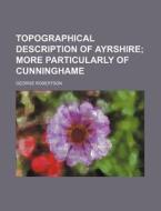 Topographical Description of Ayrshire di George Robertson edito da Rarebooksclub.com