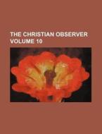 The Christian Observer Volume 10 di Books Group edito da Rarebooksclub.com
