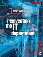 Reinventing the IT Department di Terry White edito da Taylor & Francis Ltd