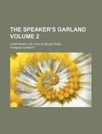 The Speaker's Garland Volume 2; Comprising 100 Choice Selections di Phineas Garrett edito da Rarebooksclub.com