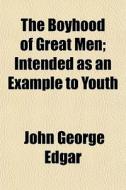 The Boyhood Of Great Men; Intended As An di John George Edgar edito da General Books