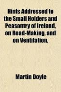 Hints Addressed To The Small Holders And di Martin Doyle edito da General Books