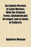 An English Version Of Legal Maxims; With di Appleton Morgan edito da General Books