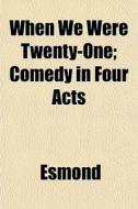 When We Were Twenty-one; Comedy In Four di Esmond edito da General Books
