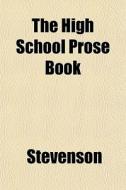 The High School Prose Book di JR. William Stevenson edito da General Books