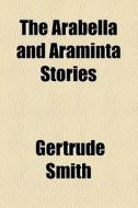 The Arabella And Araminta Stories di Gertrude Smith edito da General Books Llc