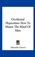 Occidental Hypnotism: How to Master the Mind of Man di Alexander Cannon edito da Kessinger Publishing