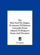 The Maid and the Magpie; Or Annette of Palaiseau: A Juvenile Drama Adapted to Hodgson's Scenes and Characters di M. Caigniez edito da Kessinger Publishing
