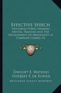 Effective Speech: Including Public Speaking, Mental Training and the Development of Personality, a Complete Course V6 di Dwight Everett Watkins, Herbert F. De Bower edito da Kessinger Publishing
