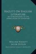 Hazlitt on English Literature: An Introduction to the Appreciation of Literature di William Hazlitt, Jacob Zeitlin edito da Kessinger Publishing